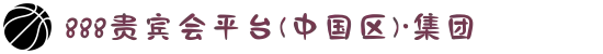888贵宾会平台(中国区)·集团